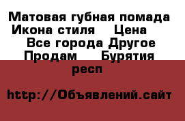 Матовая губная помада “Икона стиля“ › Цена ­ 499 - Все города Другое » Продам   . Бурятия респ.